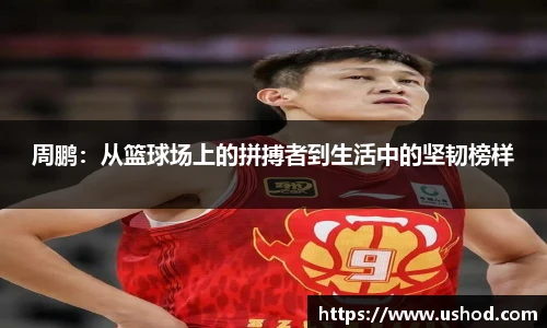 周鹏：从篮球场上的拼搏者到生活中的坚韧榜样