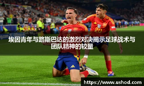 埃因青年与路斯巴达的激烈对决揭示足球战术与团队精神的较量