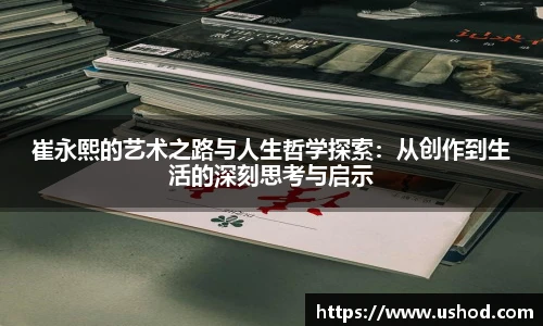崔永熙的艺术之路与人生哲学探索：从创作到生活的深刻思考与启示