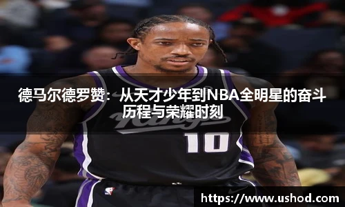 德马尔德罗赞：从天才少年到NBA全明星的奋斗历程与荣耀时刻