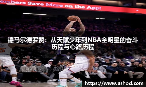 德马尔德罗赞：从天赋少年到NBA全明星的奋斗历程与心路历程