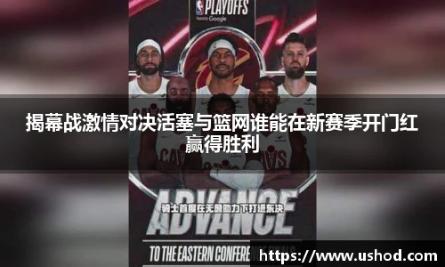 揭幕战激情对决活塞与篮网谁能在新赛季开门红赢得胜利