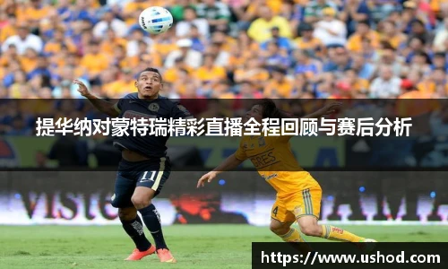 提华纳对蒙特瑞精彩直播全程回顾与赛后分析