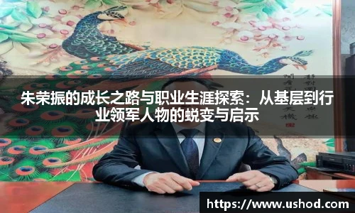 朱荣振的成长之路与职业生涯探索：从基层到行业领军人物的蜕变与启示
