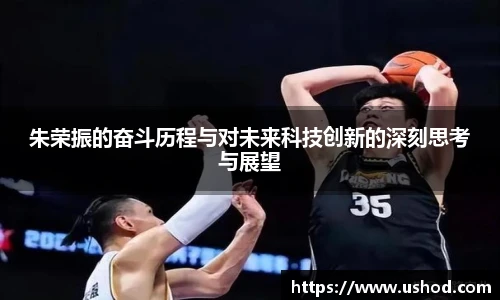 朱荣振的奋斗历程与对未来科技创新的深刻思考与展望