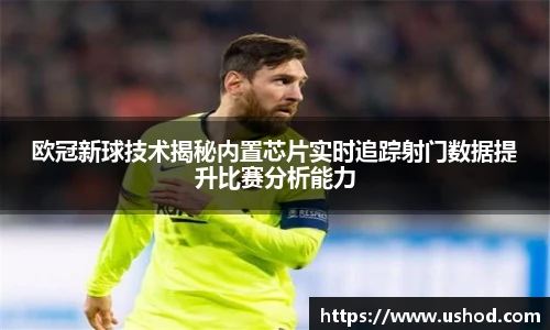 欧冠新球技术揭秘内置芯片实时追踪射门数据提升比赛分析能力