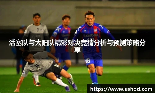 活塞队与太阳队精彩对决竞猜分析与预测策略分享
