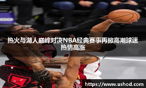热火与湖人巅峰对决NBA经典赛事再掀高潮球迷热情高涨