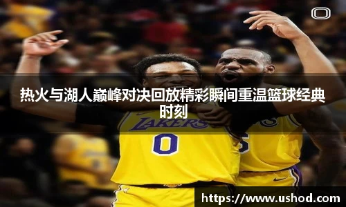 热火与湖人巅峰对决回放精彩瞬间重温篮球经典时刻