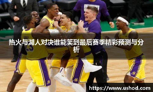 热火与湖人对决谁能笑到最后赛季精彩预测与分析