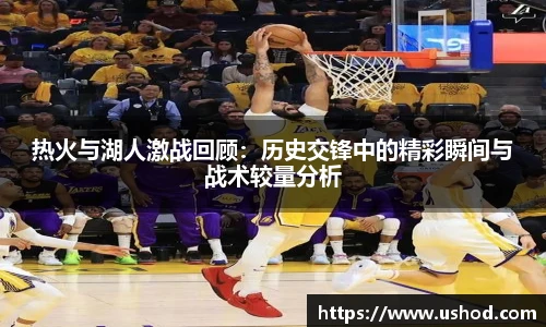 热火与湖人激战回顾：历史交锋中的精彩瞬间与战术较量分析