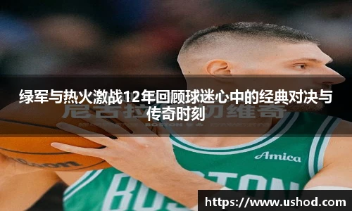 绿军与热火激战12年回顾球迷心中的经典对决与传奇时刻