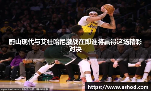 蔚山现代与艾杜哈尼激战在即谁将赢得这场精彩对决