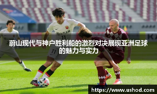 蔚山现代与神户胜利船的激烈对决展现亚洲足球的魅力与实力
