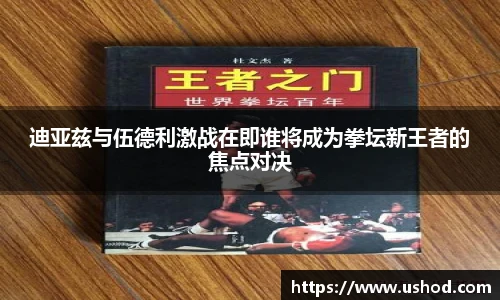 迪亚兹与伍德利激战在即谁将成为拳坛新王者的焦点对决