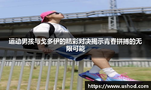 运动男孩与戈多伊的精彩对决揭示青春拼搏的无限可能
