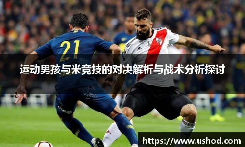运动男孩与米竞技的对决解析与战术分析探讨