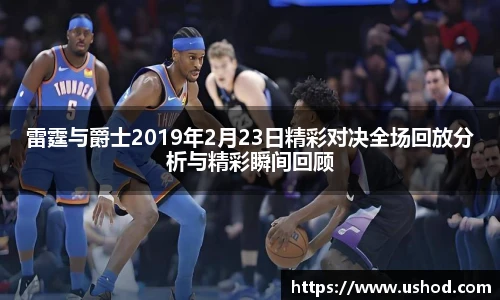 雷霆与爵士2019年2月23日精彩对决全场回放分析与精彩瞬间回顾