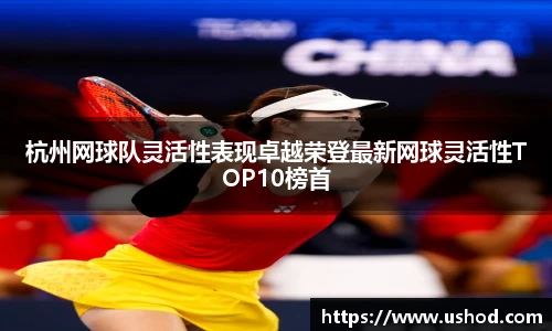 杭州网球队灵活性表现卓越荣登最新网球灵活性TOP10榜首