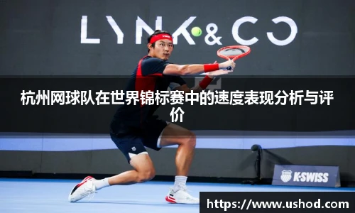 杭州网球队在世界锦标赛中的速度表现分析与评价