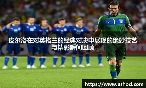 皮尔洛在对英格兰的经典对决中展现的绝妙技艺与精彩瞬间回顾