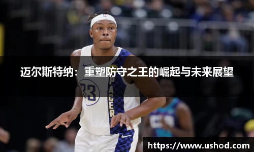 迈尔斯特纳：重塑防守之王的崛起与未来展望
